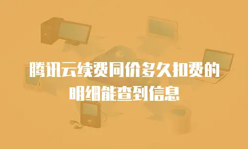 腾讯云续费同价多久扣费的明细能查到信息