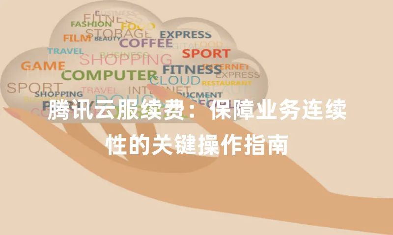 腾讯云服续费：保障业务连续性的关键操作指南
