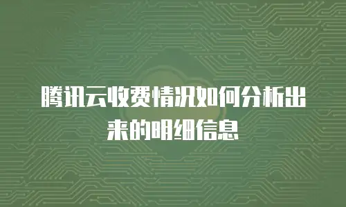 腾讯云收费情况如何分析出来的明细信息