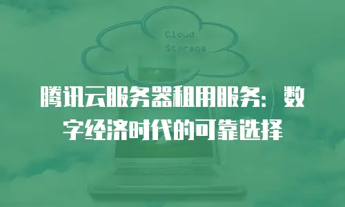 腾讯云服务器租用服务：数字经济时代的可靠选择