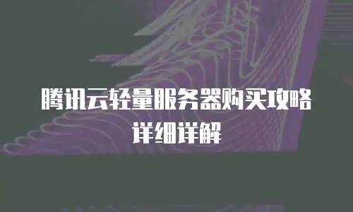 腾讯云轻量服务器购买攻略详细详解
