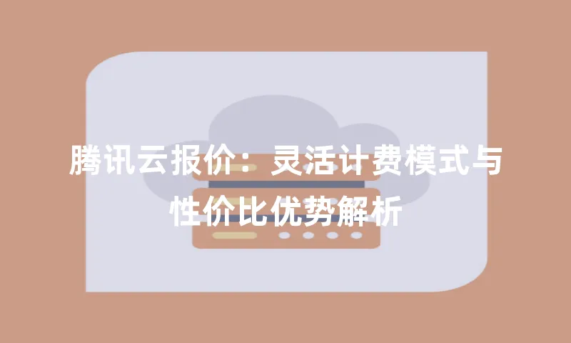 腾讯云报价：灵活计费模式与性价比优势解析