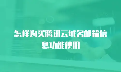 怎样购买腾讯云域名邮箱信息功能使用