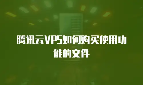 腾讯云VPS如何购买使用功能的文件