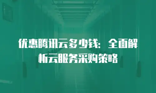 优惠腾讯云多少钱：全面解析云服务采购策略