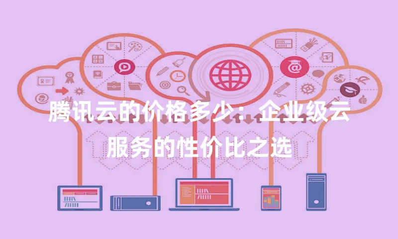 腾讯云的价格多少：企业级云服务的性价比之选