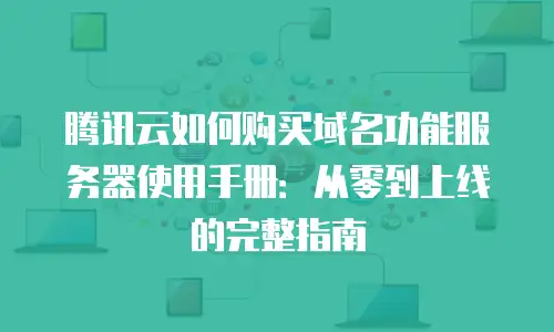 腾讯云如何购买域名功能服务器使用手册：从零到上线的完整指南