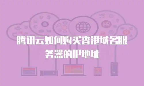 腾讯云如何购买香港域名服务器的IP地址