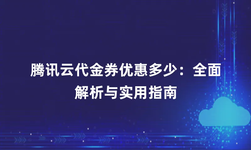 腾讯云代金券优惠多少：全面解析与实用指南
