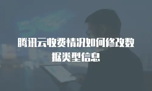 腾讯云收费情况如何修改数据类型信息