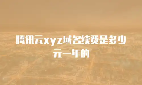 腾讯云xyz域名续费是多少元一年的