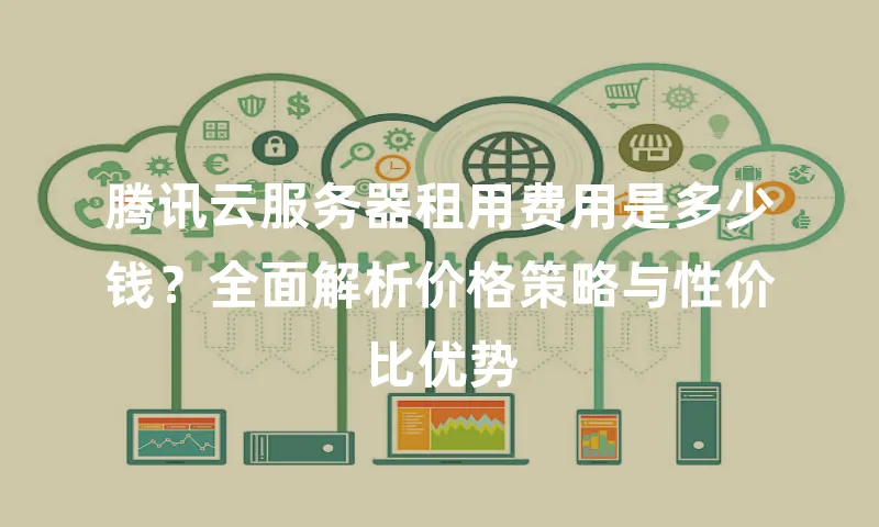 腾讯云服务器租用费用是多少钱？全面解析价格策略与性价比优势