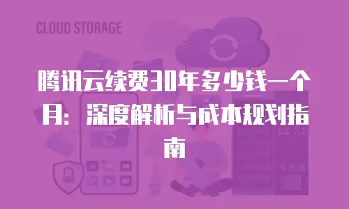 腾讯云续费30年多少钱一个月：深度解析与成本规划指南