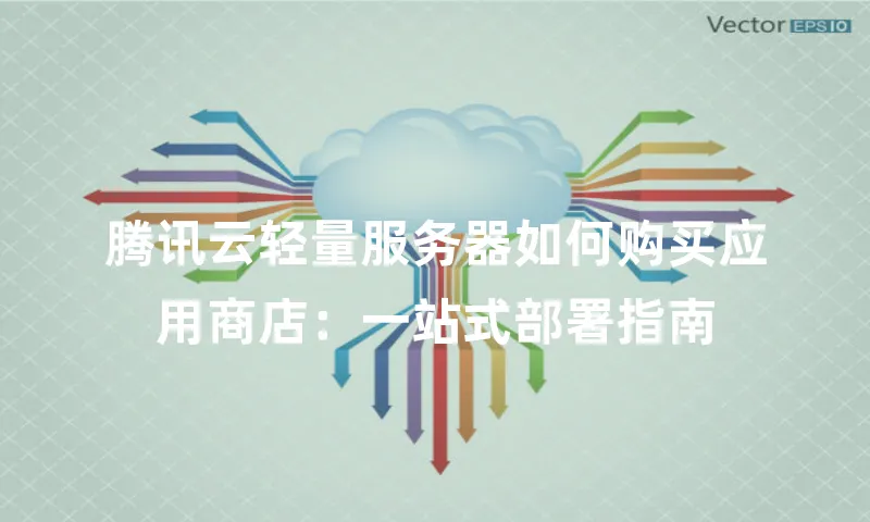 腾讯云轻量服务器如何购买应用商店：一站式部署指南