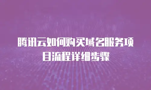 腾讯云如何购买域名服务项目流程详细步骤