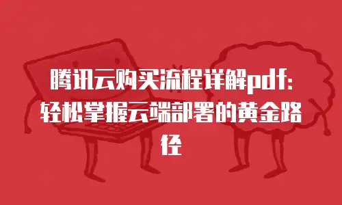 腾讯云购买流程详解pdf：轻松掌握云端部署的黄金路径