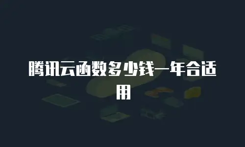 腾讯云函数多少钱一年合适用