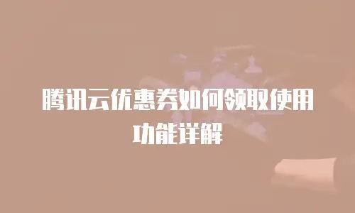 腾讯云优惠券如何领取使用功能详解