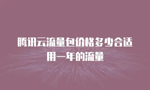 腾讯云流量包价格多少合适用一年的流量