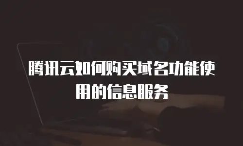 腾讯云如何购买域名功能使用的信息服务