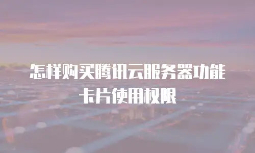 怎样购买腾讯云服务器功能卡片使用权限
