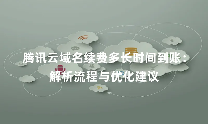 腾讯云域名续费多长时间到账：解析流程与优化建议