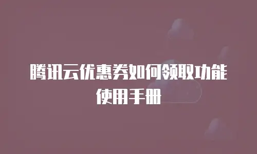 腾讯云优惠券如何领取功能使用手册