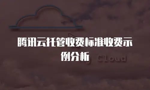腾讯云托管收费标准收费示例分析