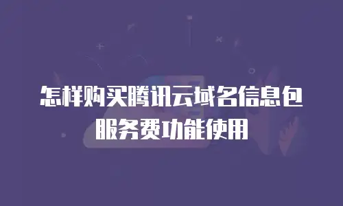 怎样购买腾讯云域名信息包服务费功能使用