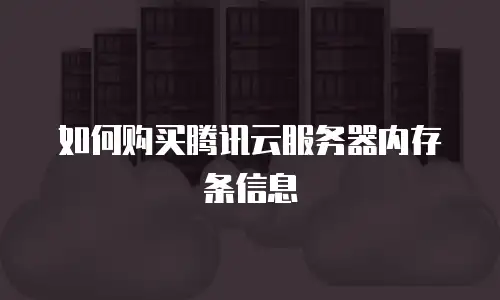 如何购买腾讯云服务器内存条信息