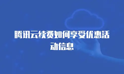 腾讯云续费如何享受优惠活动信息