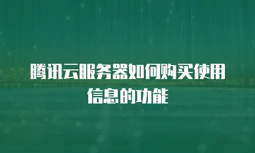 腾讯云服务器如何购买使用信息的功能