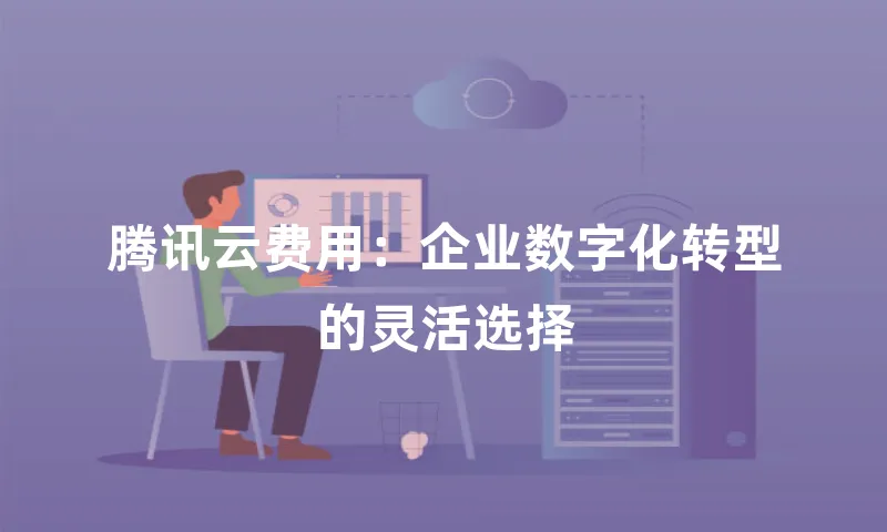 腾讯云费用：企业数字化转型的灵活选择