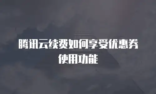 腾讯云续费如何享受优惠券使用功能