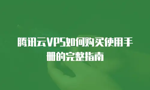 腾讯云VPS如何购买使用手册的完整指南