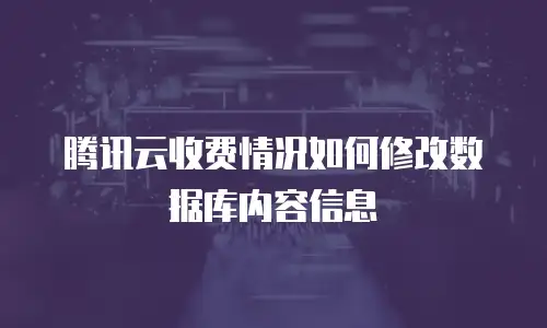 腾讯云收费情况如何修改数据库内容信息