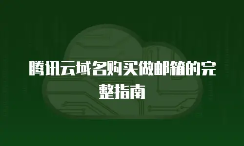 腾讯云域名购买做邮箱的完整指南