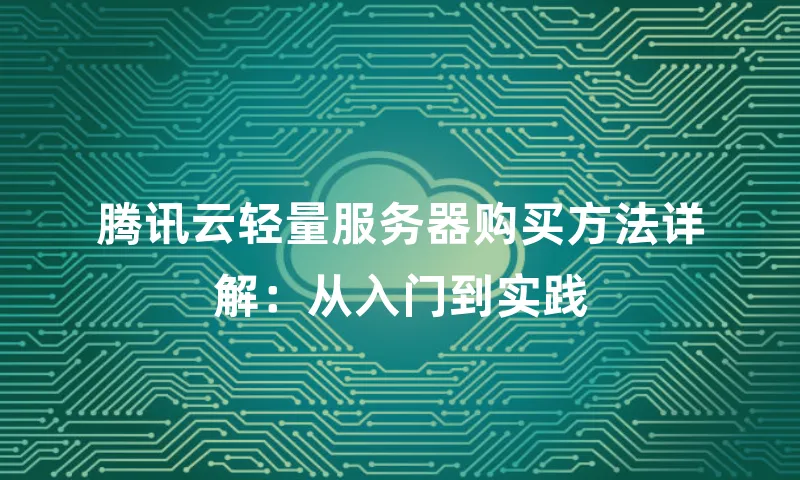 腾讯云轻量服务器购买方法详解：从入门到实践