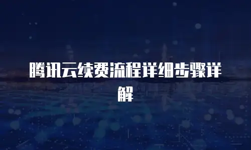 腾讯云续费流程详细步骤详解