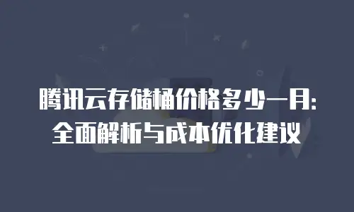 腾讯云存储桶价格多少一月：全面解析与成本优化建议