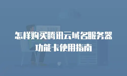 怎样购买腾讯云域名服务器功能卡使用指南