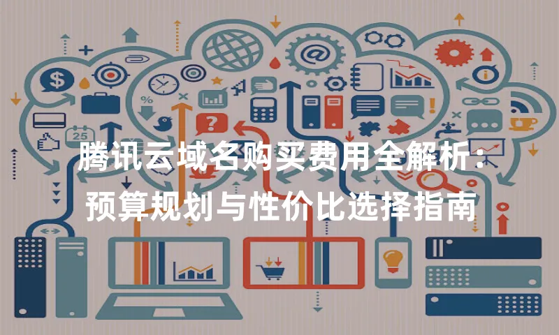 腾讯云域名购买费用全解析：预算规划与性价比选择指南