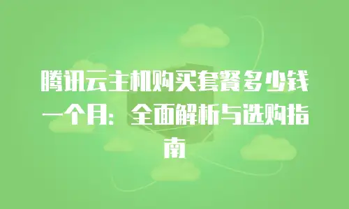 腾讯云主机购买套餐多少钱一个月：全面解析与选购指南