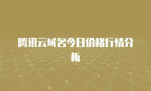 腾讯云域名今日价格行情分析