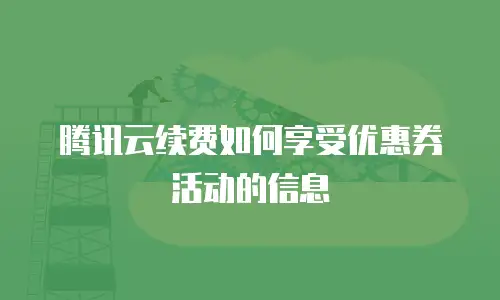 腾讯云续费如何享受优惠券活动的信息