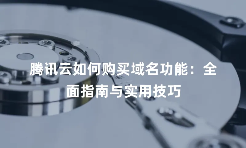 腾讯云如何购买域名功能：全面指南与实用技巧
