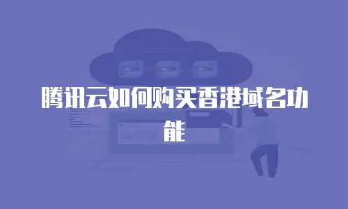 腾讯云如何购买香港域名功能