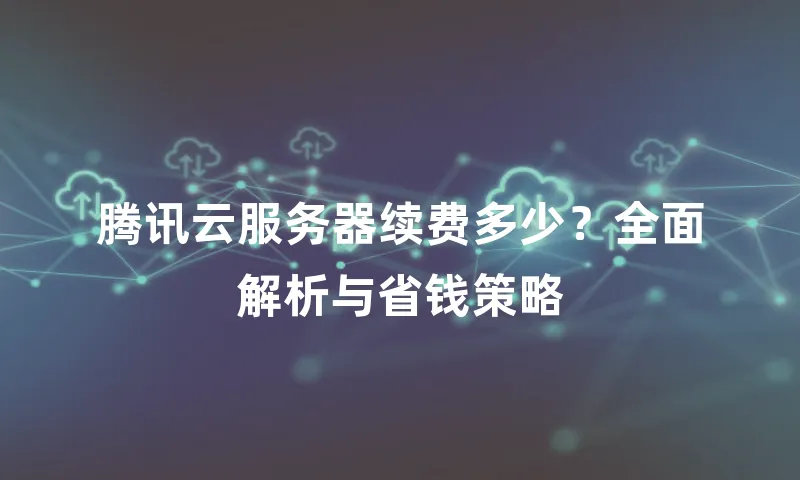 腾讯云服务器续费多少？全面解析与省钱策略
