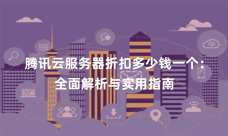 腾讯云服务器折扣多少钱一个：全面解析与实用指南