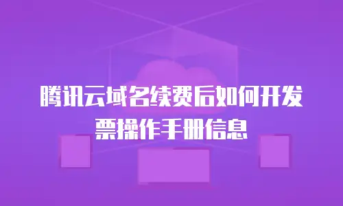 腾讯云域名续费后如何开发票操作手册信息